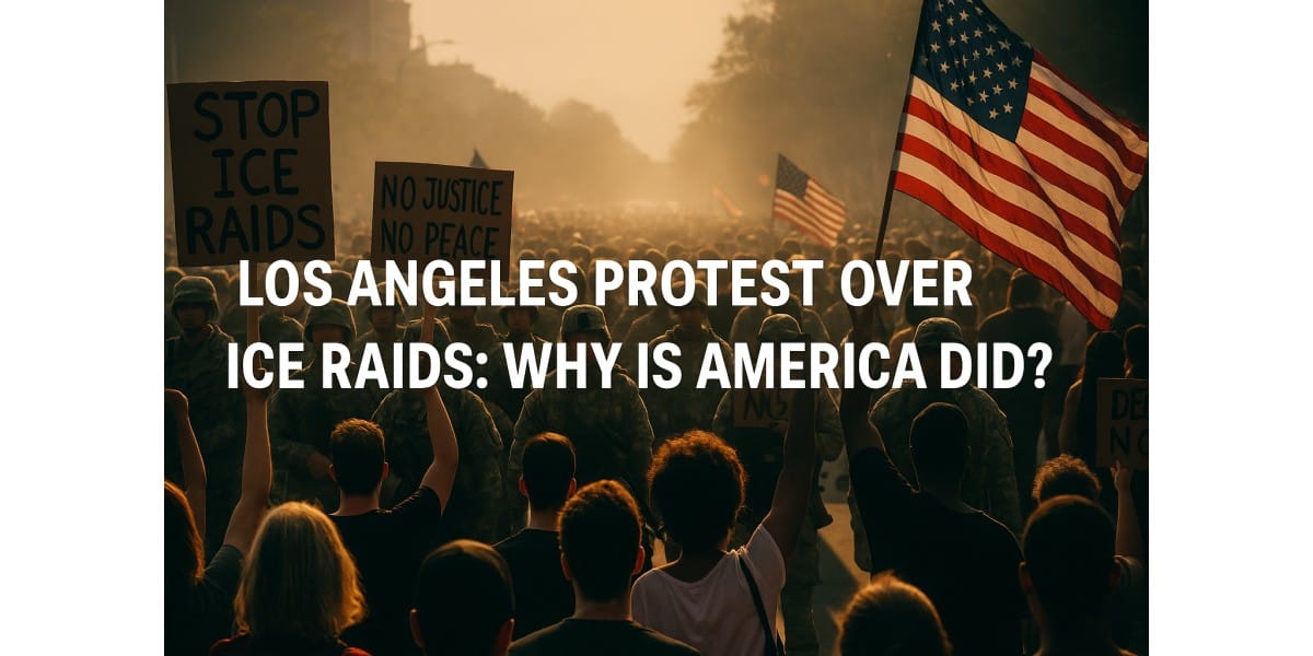Why LA Protests Over ICE Raids Are Shaking the Nation
